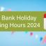 May Bank Holiday Opening Hours 2024